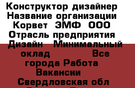 Конструктор-дизайнер › Название организации ­ Корвет, ЭМФ, ООО › Отрасль предприятия ­ Дизайн › Минимальный оклад ­ 25 000 - Все города Работа » Вакансии   . Свердловская обл.,Верхняя Тура г.